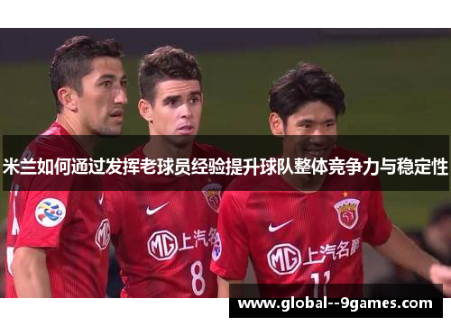 米兰如何通过发挥老球员经验提升球队整体竞争力与稳定性
