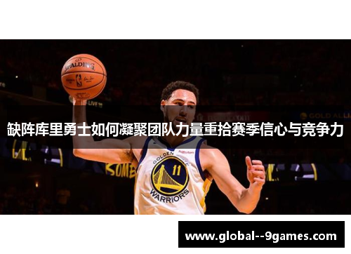 缺阵库里勇士如何凝聚团队力量重拾赛季信心与竞争力