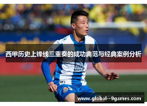西甲历史上锋线三重奏的成功典范与经典案例分析
