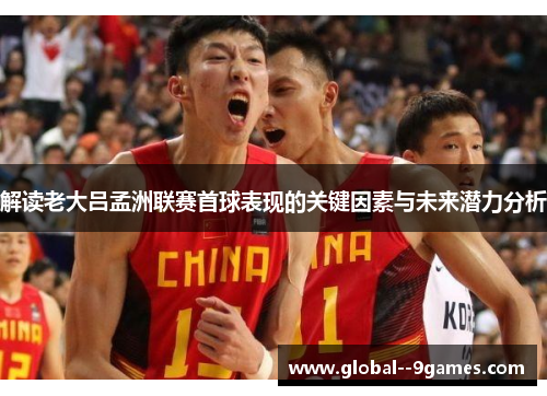 解读老大吕孟洲联赛首球表现的关键因素与未来潜力分析