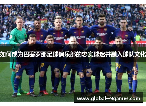 如何成为巴塞罗那足球俱乐部的忠实球迷并融入球队文化
