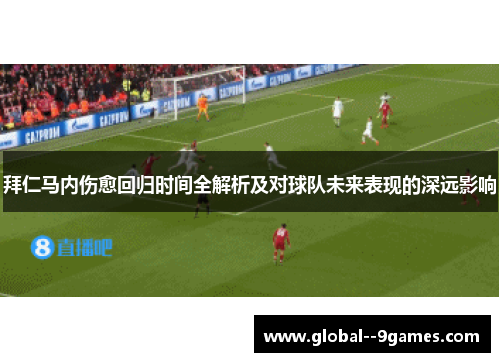 拜仁马内伤愈回归时间全解析及对球队未来表现的深远影响