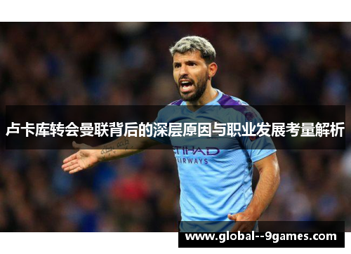 卢卡库转会曼联背后的深层原因与职业发展考量解析