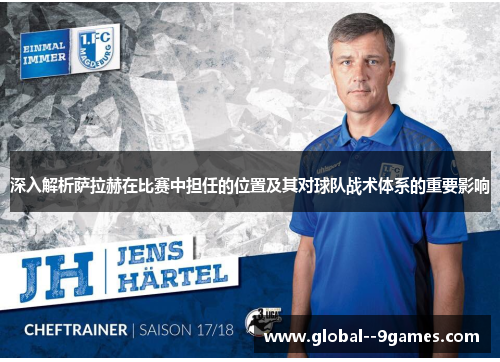 深入解析萨拉赫在比赛中担任的位置及其对球队战术体系的重要影响