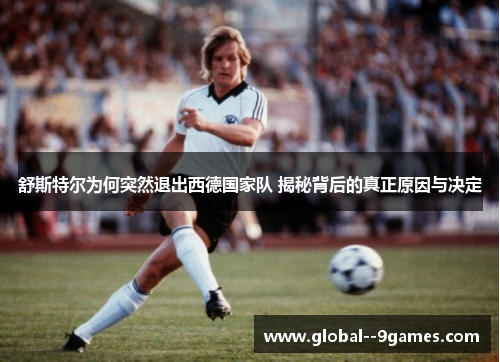舒斯特尔为何突然退出西德国家队 揭秘背后的真正原因与决定