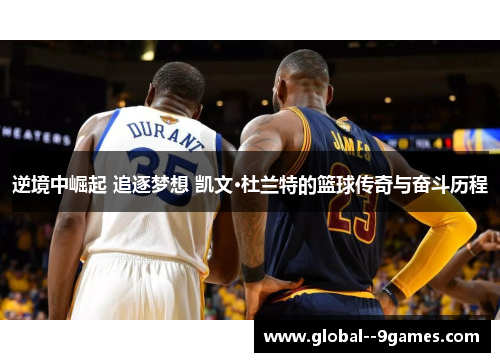 逆境中崛起 追逐梦想 凯文·杜兰特的篮球传奇与奋斗历程