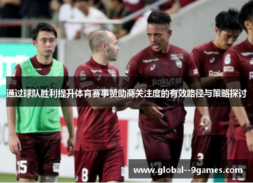通过球队胜利提升体育赛事赞助商关注度的有效路径与策略探讨