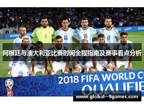 阿根廷与澳大利亚比赛时间全程指南及赛事看点分析