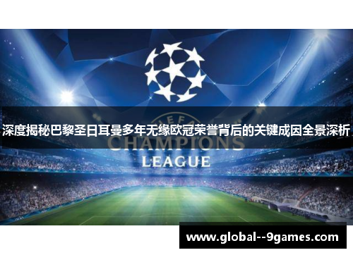 深度揭秘巴黎圣日耳曼多年无缘欧冠荣誉背后的关键成因全景深析