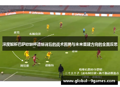 深度解析巴萨欧联杯遗憾背后的战术困局与未来重建方向的全面反思 深度解析巴萨欧联杯遗憾背后的战术困局与未来重建方向的全面反思