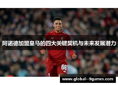 阿诺德加盟皇马的四大关键契机与未来发展潜力 阿诺德加盟皇马的四大关键契机与未来发展潜力