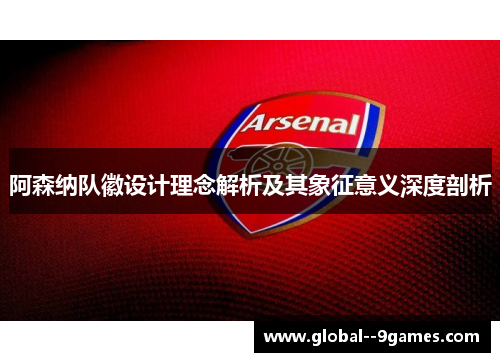 阿森纳队徽设计理念解析及其象征意义深度剖析 阿森纳队徽设计理念解析及其象征意义深度剖析