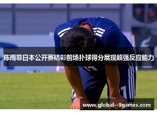 陈雨菲日本公开赛精彩前场扑球得分展现超强反应能力 陈雨菲日本公开赛精彩前场扑球得分展现超强反应能力