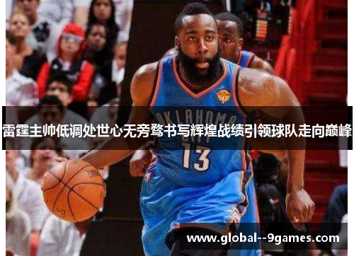 雷霆主帅低调处世心无旁骛书写辉煌战绩引领球队走向巅峰 雷霆主帅低调处世心无旁骛书写辉煌战绩引领球队走向巅峰