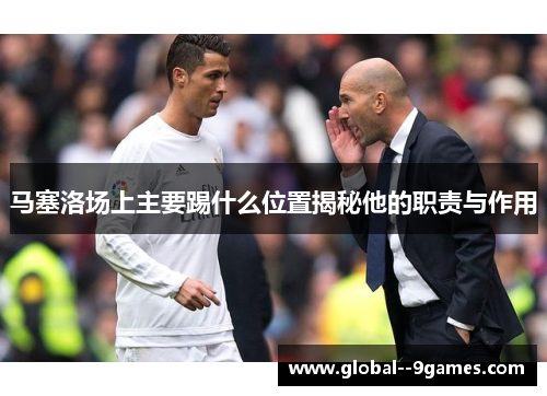 马塞洛场上主要踢什么位置揭秘他的职责与作用
