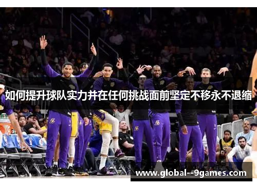 如何提升球队实力并在任何挑战面前坚定不移永不退缩