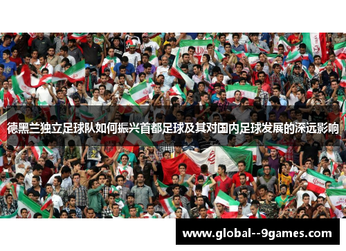 德黑兰独立足球队如何振兴首都足球及其对国内足球发展的深远影响