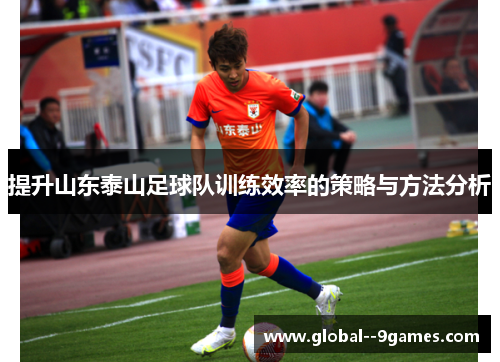提升山东泰山足球队训练效率的策略与方法分析 提升山东泰山足球队训练效率的策略与方法分析