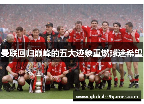 曼联回归巅峰的五大迹象重燃球迷希望 曼联回归巅峰的五大迹象重燃球迷希望