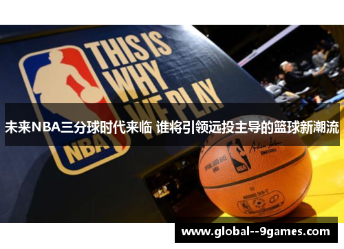 未来NBA三分球时代来临 谁将引领远投主导的篮球新潮流