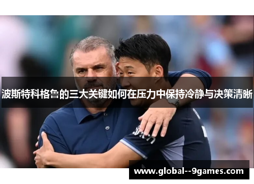 波斯特科格鲁的三大关键如何在压力中保持冷静与决策清晰 波斯特科格鲁的三大关键如何在压力中保持冷静与决策清晰