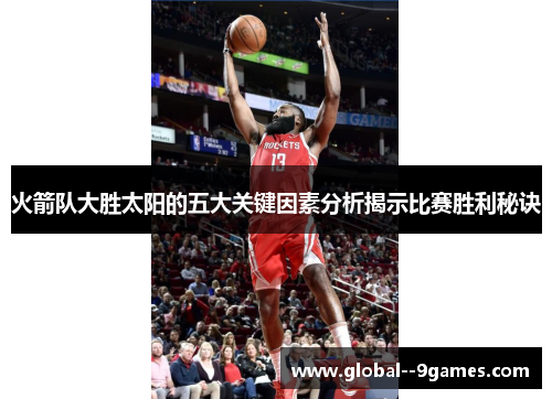 火箭队大胜太阳的五大关键因素分析揭示比赛胜利秘诀 火箭队大胜太阳的五大关键因素分析揭示比赛胜利秘诀