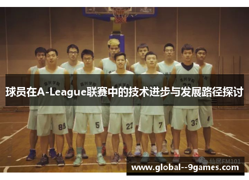 球员在A-League联赛中的技术进步与发展路径探讨