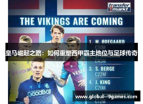 皇马崛起之路:如何重塑西甲霸主地位与足球传奇 皇马崛起之路:如何重塑西甲霸主地位与足球传奇