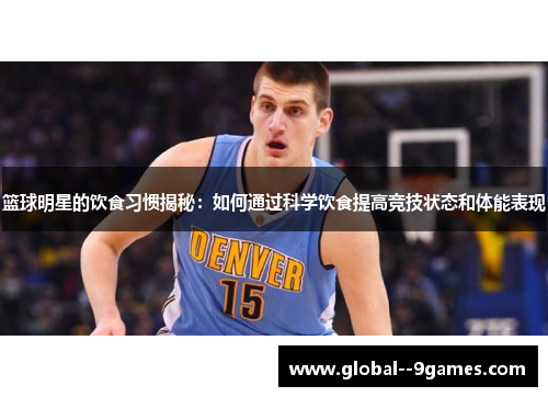 篮球明星的饮食习惯揭秘：如何通过科学饮食提高竞技状态和体能表现