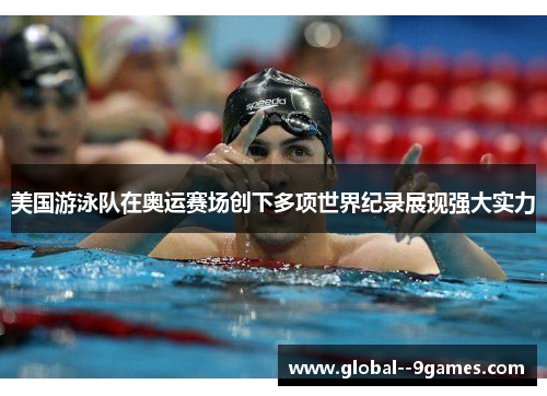 美国游泳队在奥运赛场创下多项世界纪录展现强大实力 美国游泳队在奥运赛场创下多项世界纪录展现强大实力