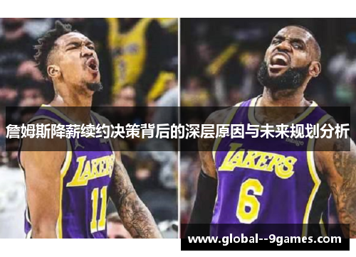 詹姆斯降薪续约决策背后的深层原因与未来规划分析 詹姆斯降薪续约决策背后的深层原因与未来规划分析