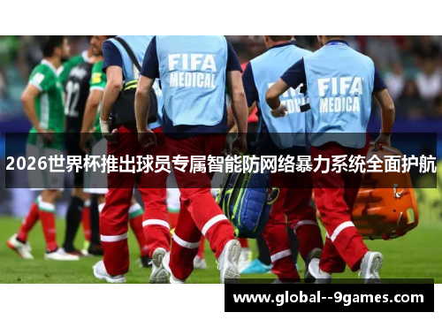 2026世界杯推出球员专属智能防网络暴力系统全面护航