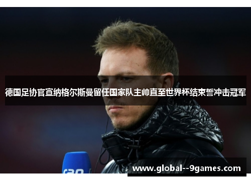 德国足协官宣纳格尔斯曼留任国家队主帅直至世界杯结束誓冲击冠军