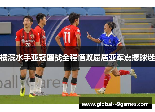 横滨水手亚冠鏖战全程惜败屈居亚军震撼球迷