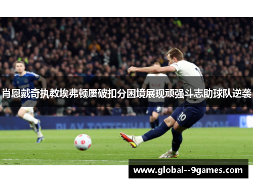 肖恩戴奇执教埃弗顿屡破扣分困境展现顽强斗志助球队逆袭