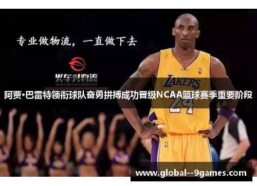 阿贾·巴雷特领衔球队奋勇拼搏成功晋级NCAA篮球赛季重要阶段