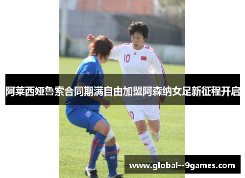 阿莱西娅鲁索合同期满自由加盟阿森纳女足新征程开启