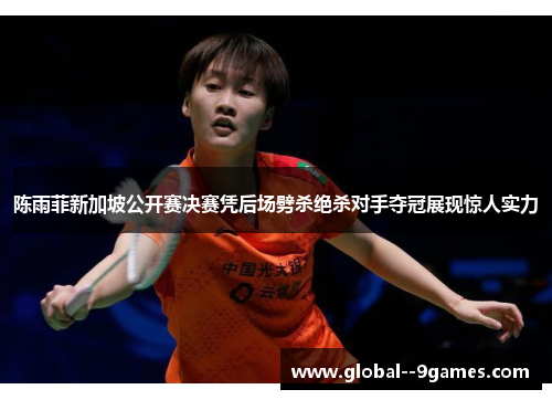 陈雨菲新加坡公开赛决赛凭后场劈杀绝杀对手夺冠展现惊人实力
