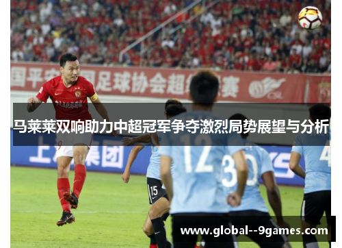 马莱莱双响助力中超冠军争夺激烈局势展望与分析