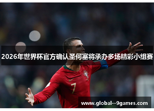 2026年世界杯官方确认圣何塞将承办多场精彩小组赛 2026年世界杯官方确认圣何塞将承办多场精彩小组赛